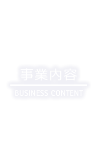 事業内容 BUSINESS CONTENT