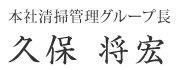 本社清掃管理グループ長　久保 将宏