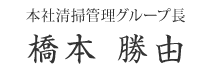 本社清掃管理グループ長　橋本 勝由